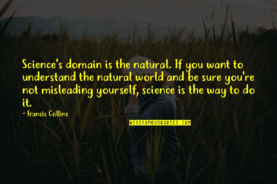 Francis Collins Quotes By Francis Collins: Science's domain is the natural. If you want Francis Collins Quotes By Francis Collins: Science's domain is the natural. If you want