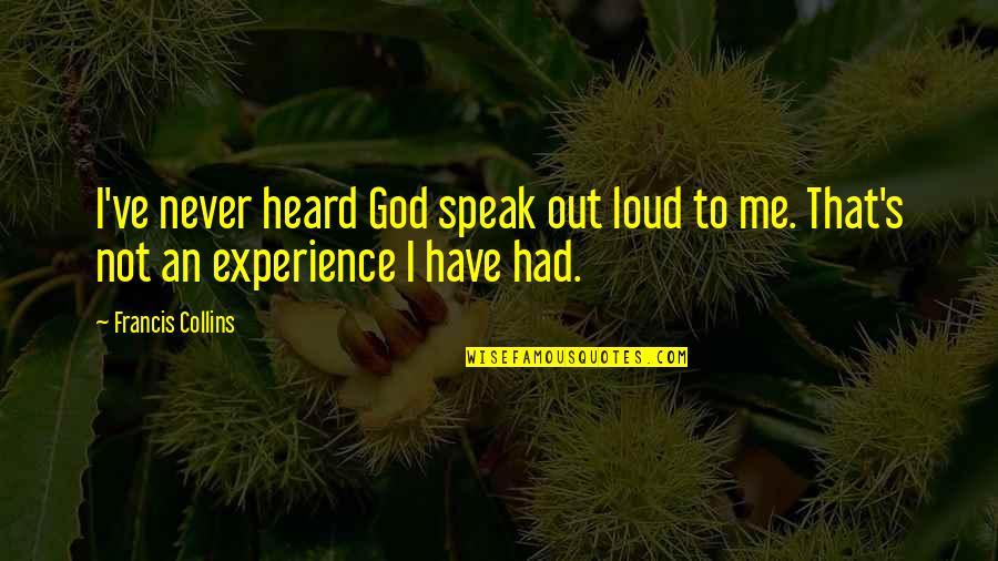 Francis Collins Quotes By Francis Collins: I've never heard God speak out loud to