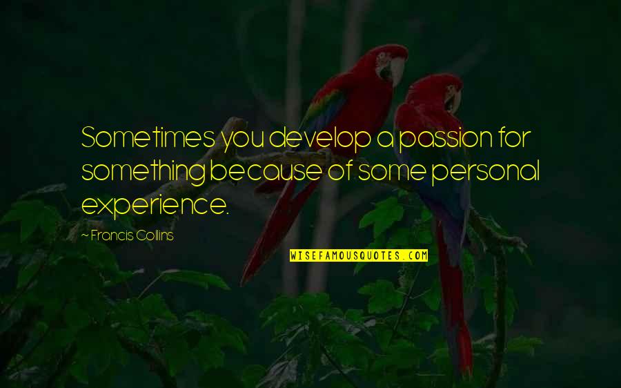 Francis Collins Quotes By Francis Collins: Sometimes you develop a passion for something because Francis Collins Quotes By Francis Collins: Sometimes you develop a passion for something because