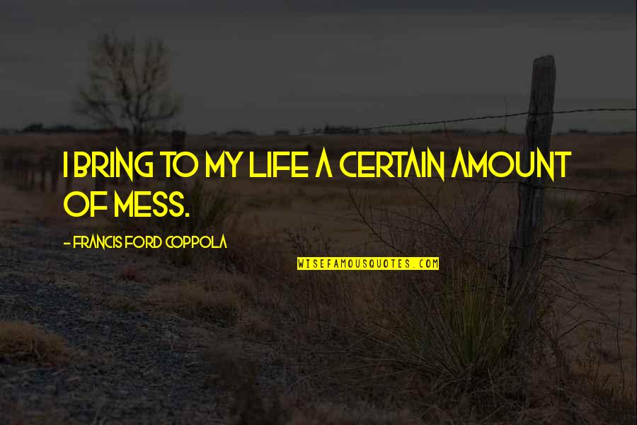 Francis Coppola Quotes By Francis Ford Coppola: I bring to my life a certain amount Francis Coppola Quotes By Francis Ford Coppola: I bring to my life a certain amount