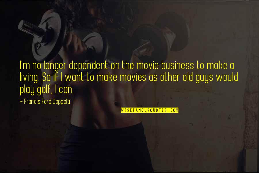 Francis Coppola Quotes By Francis Ford Coppola: I'm no longer dependent on the movie business Francis Coppola Quotes By Francis Ford Coppola: I'm no longer dependent on the movie business