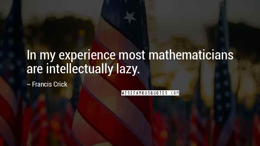 Francis Crick quotes: In my experience most mathematicians are intellectually lazy.