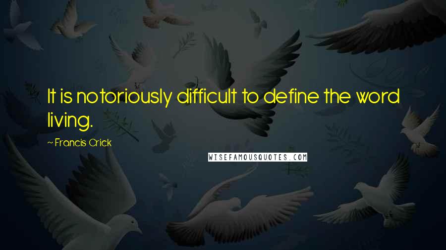 Francis Crick quotes: It is notoriously difficult to define the word living.