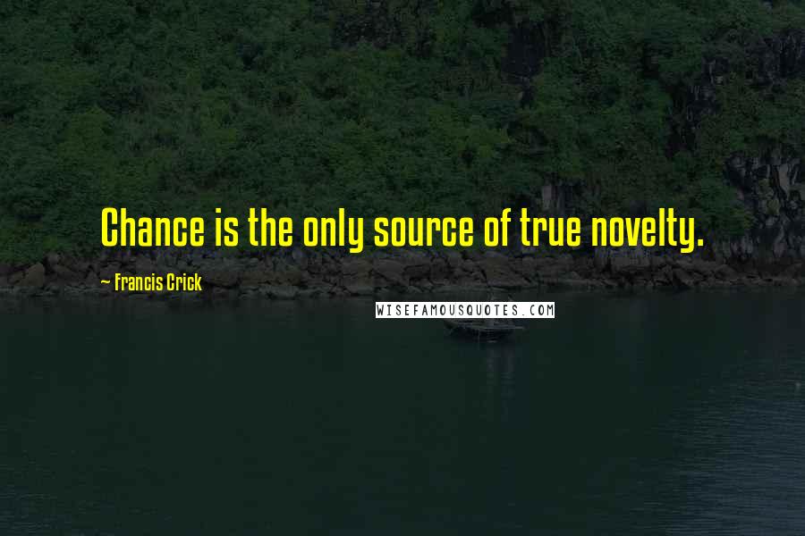 Francis Crick quotes: Chance is the only source of true novelty.