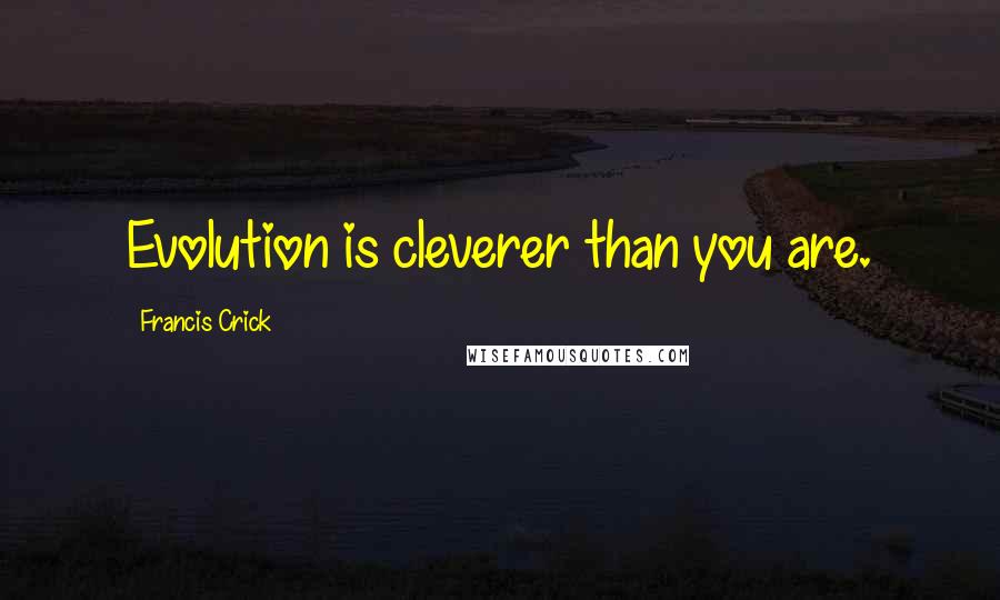 Francis Crick quotes: Evolution is cleverer than you are.