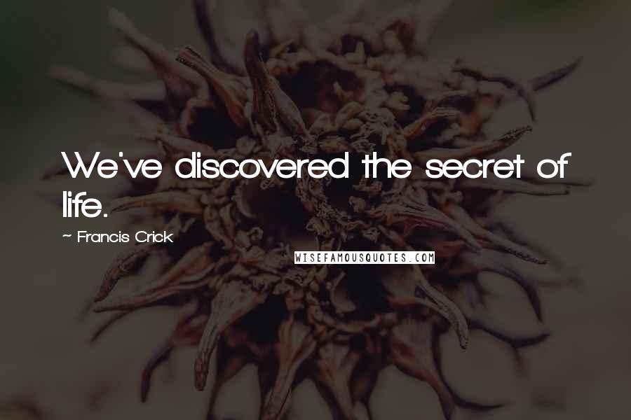 Francis Crick quotes: We've discovered the secret of life.