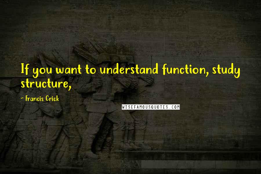 Francis Crick quotes: If you want to understand function, study structure,