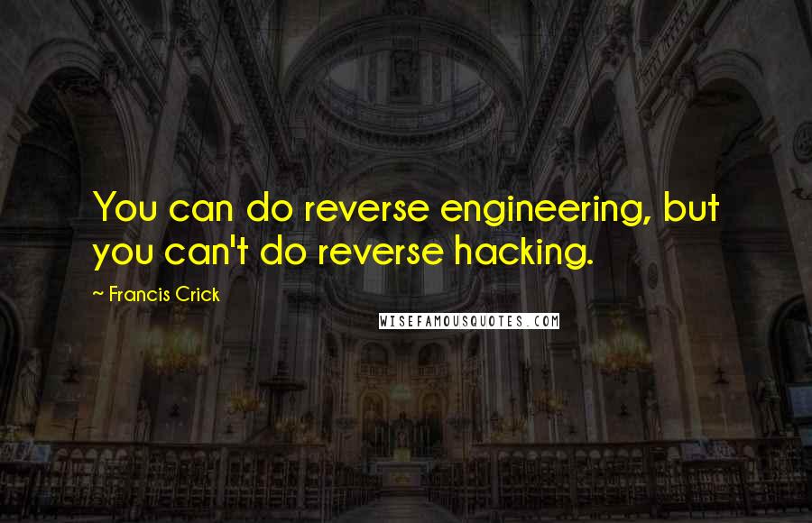 Francis Crick quotes: You can do reverse engineering, but you can't do reverse hacking.