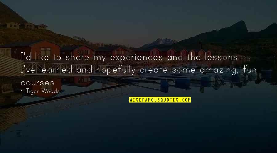 Francis Danby Quotes By Tiger Woods: I'd like to share my experiences and the
