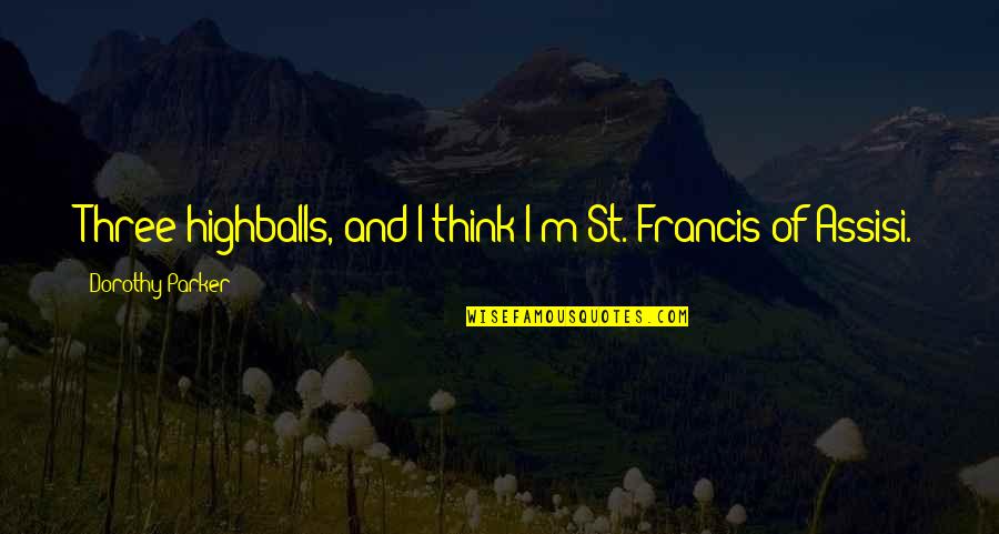 Francis D'assisi Quotes By Dorothy Parker: Three highballs, and I think I'm St. Francis Francis D'assisi Quotes By Dorothy Parker: Three highballs, and I think I'm St. Francis