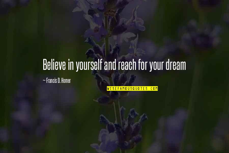 Francis D'assisi Quotes By Francis D. Homer: Believe in yourself and reach for your dream Francis D'assisi Quotes By Francis D. Homer: Believe in yourself and reach for your dream