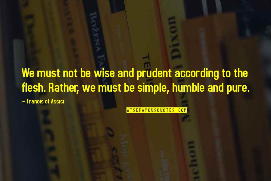 Francis D'assisi Quotes By Francis Of Assisi: We must not be wise and prudent according