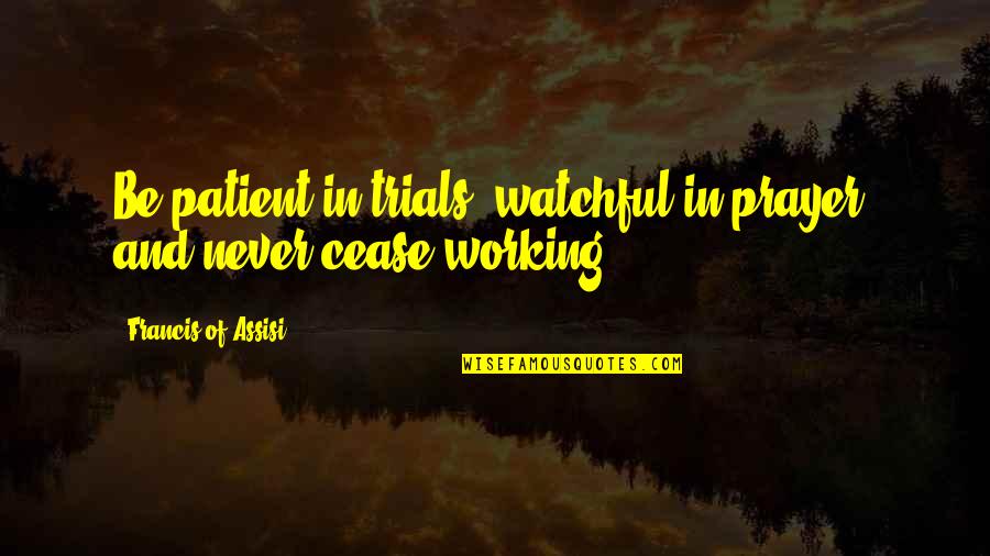 Francis D'assisi Quotes By Francis Of Assisi: Be patient in trials, watchful in prayer, and Francis D'assisi Quotes By Francis Of Assisi: Be patient in trials, watchful in prayer, and