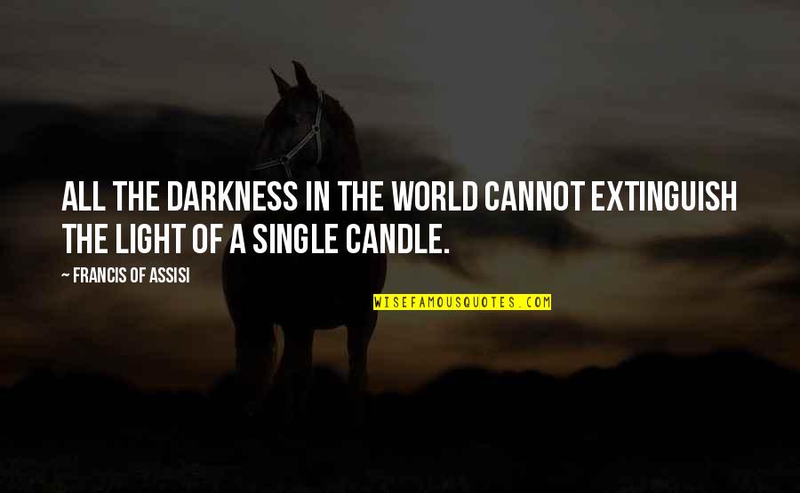 Francis D'assisi Quotes By Francis Of Assisi: All the darkness in the world cannot extinguish Francis D'assisi Quotes By Francis Of Assisi: All the darkness in the world cannot extinguish