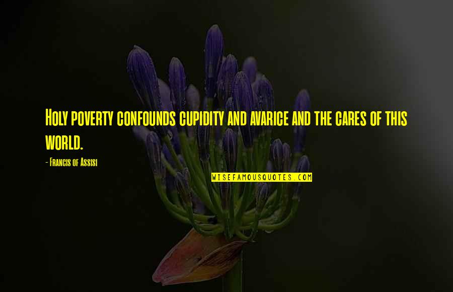 Francis D'assisi Quotes By Francis Of Assisi: Holy poverty confounds cupidity and avarice and the Francis D'assisi Quotes By Francis Of Assisi: Holy poverty confounds cupidity and avarice and the