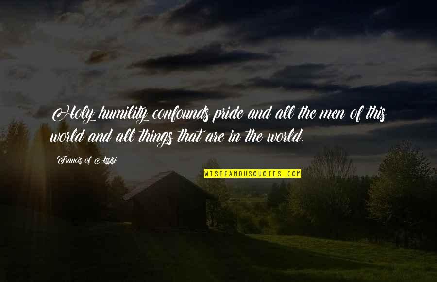 Francis D'assisi Quotes By Francis Of Assisi: Holy humility confounds pride and all the men Francis D'assisi Quotes By Francis Of Assisi: Holy humility confounds pride and all the men
