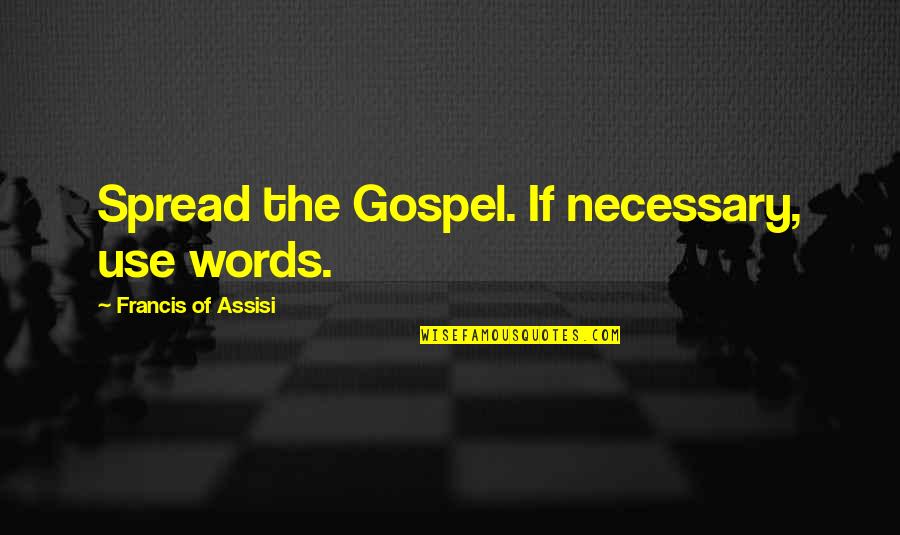 Francis D'assisi Quotes By Francis Of Assisi: Spread the Gospel. If necessary, use words. Francis D'assisi Quotes By Francis Of Assisi: Spread the Gospel. If necessary, use words.