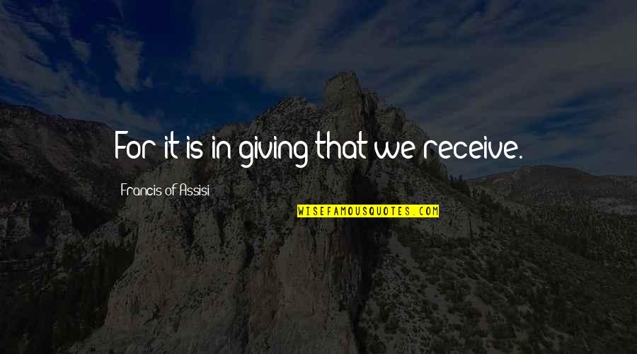 Francis D'assisi Quotes By Francis Of Assisi: For it is in giving that we receive. Francis D'assisi Quotes By Francis Of Assisi: For it is in giving that we receive.