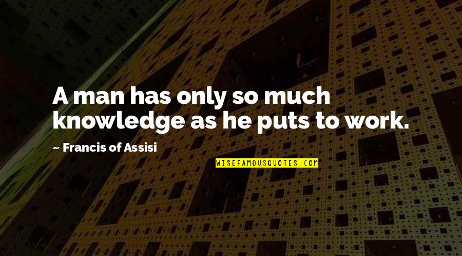 Francis D'assisi Quotes By Francis Of Assisi: A man has only so much knowledge as Francis D'assisi Quotes By Francis Of Assisi: A man has only so much knowledge as