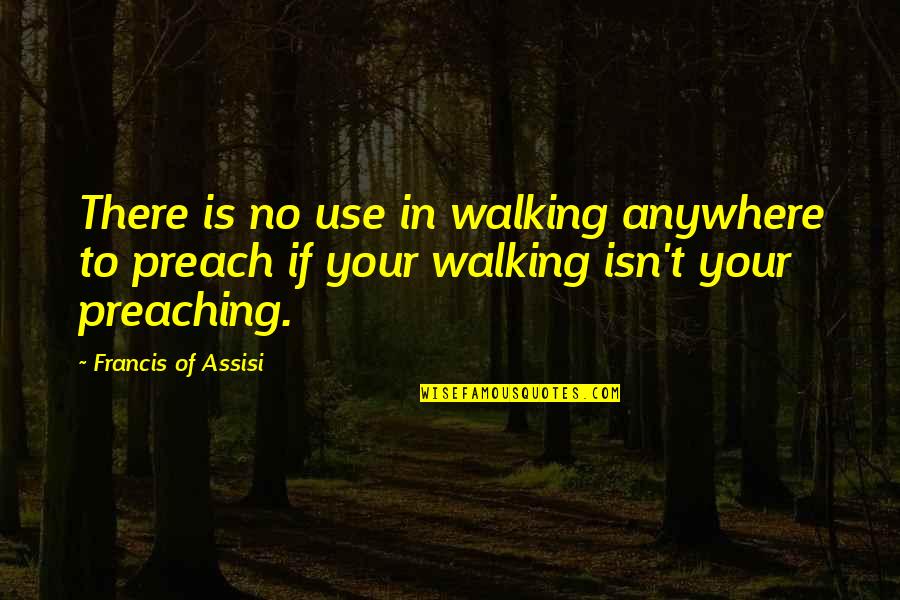 Francis D'assisi Quotes By Francis Of Assisi: There is no use in walking anywhere to