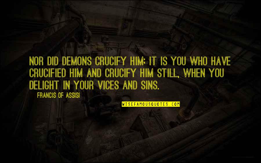 Francis D'assisi Quotes By Francis Of Assisi: Nor did demons crucify Him; it is you Francis D'assisi Quotes By Francis Of Assisi: Nor did demons crucify Him; it is you