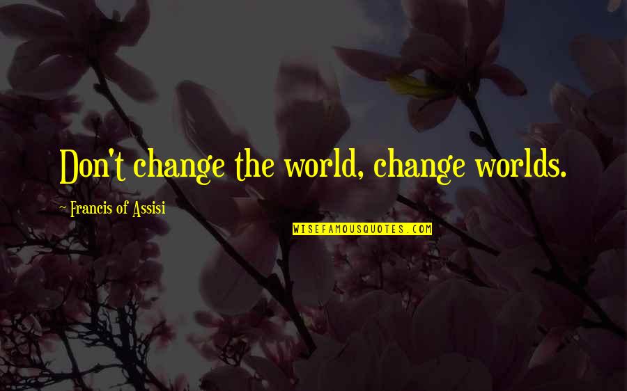 Francis D'assisi Quotes By Francis Of Assisi: Don't change the world, change worlds. Francis D'assisi Quotes By Francis Of Assisi: Don't change the world, change worlds.