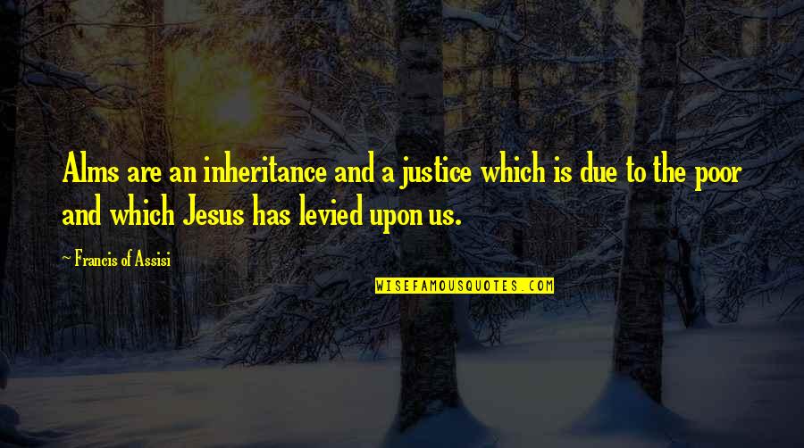 Francis D'assisi Quotes By Francis Of Assisi: Alms are an inheritance and a justice which Francis D'assisi Quotes By Francis Of Assisi: Alms are an inheritance and a justice which