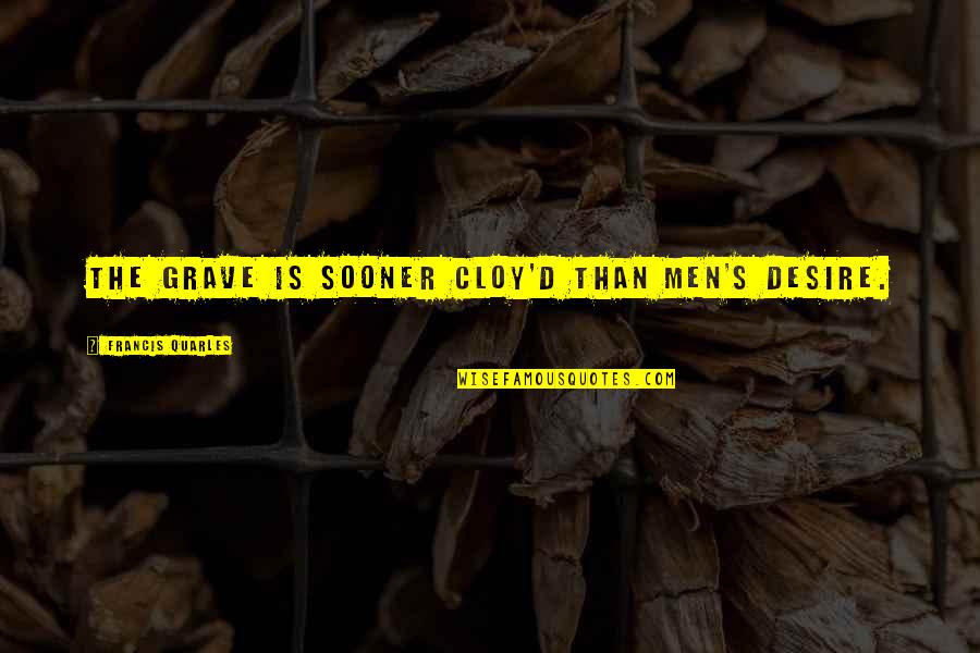Francis D'assisi Quotes By Francis Quarles: The grave is sooner cloy'd than men's desire. Francis D'assisi Quotes By Francis Quarles: The grave is sooner cloy'd than men's desire.