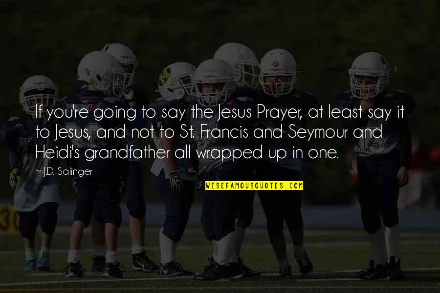 Francis D'assisi Quotes By J.D. Salinger: If you're going to say the Jesus Prayer, Francis D'assisi Quotes By J.D. Salinger: If you're going to say the Jesus Prayer,