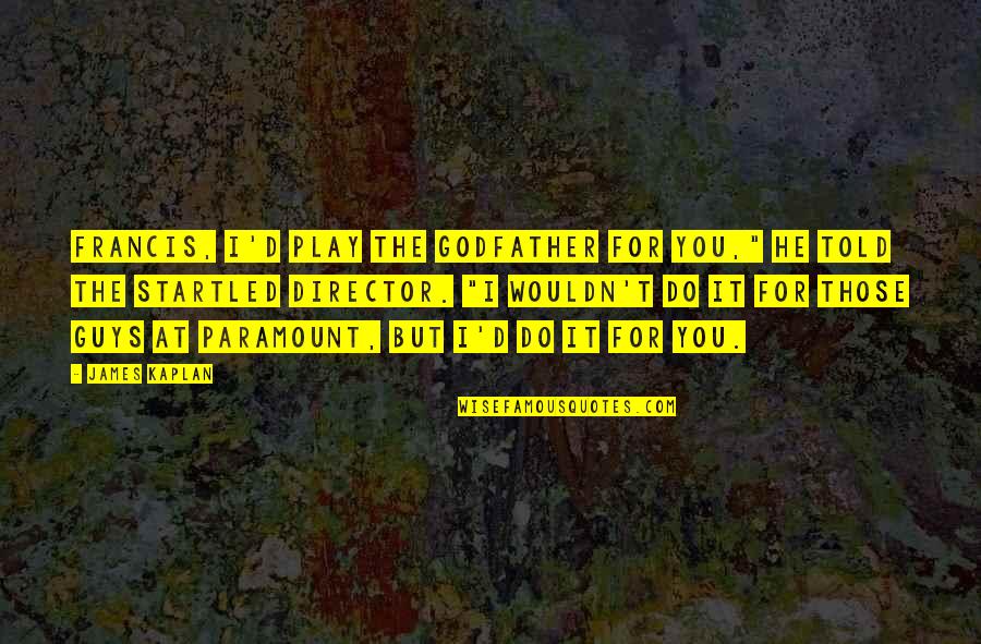 Francis D'assisi Quotes By James Kaplan: Francis, I'd play the Godfather for you," he Francis D'assisi Quotes By James Kaplan: Francis, I'd play the Godfather for you," he