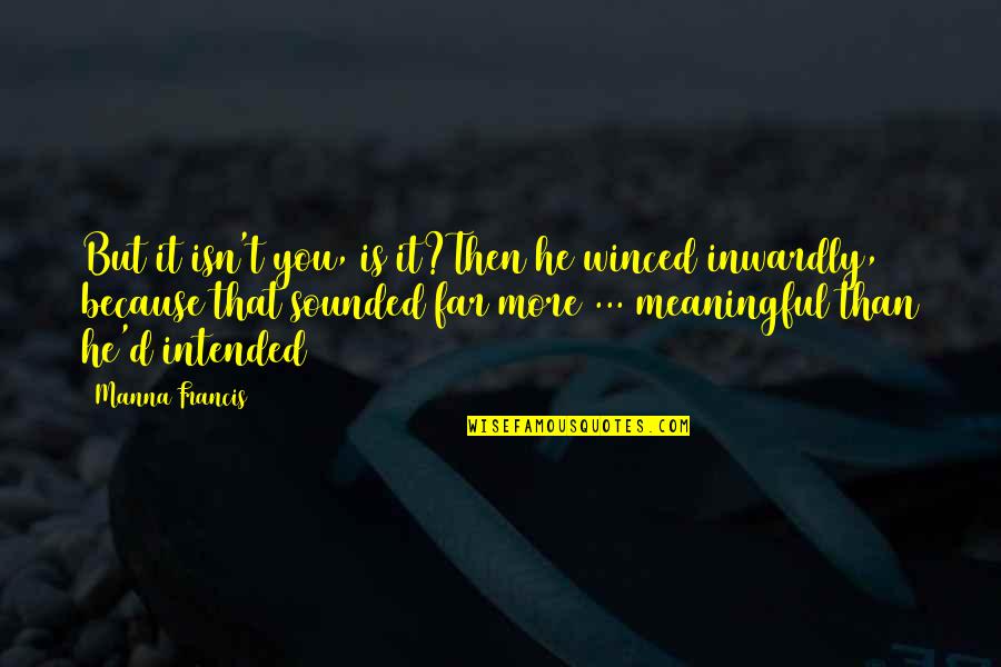 Francis D'assisi Quotes By Manna Francis: But it isn't you, is it?Then he winced Francis D'assisi Quotes By Manna Francis: But it isn't you, is it?Then he winced