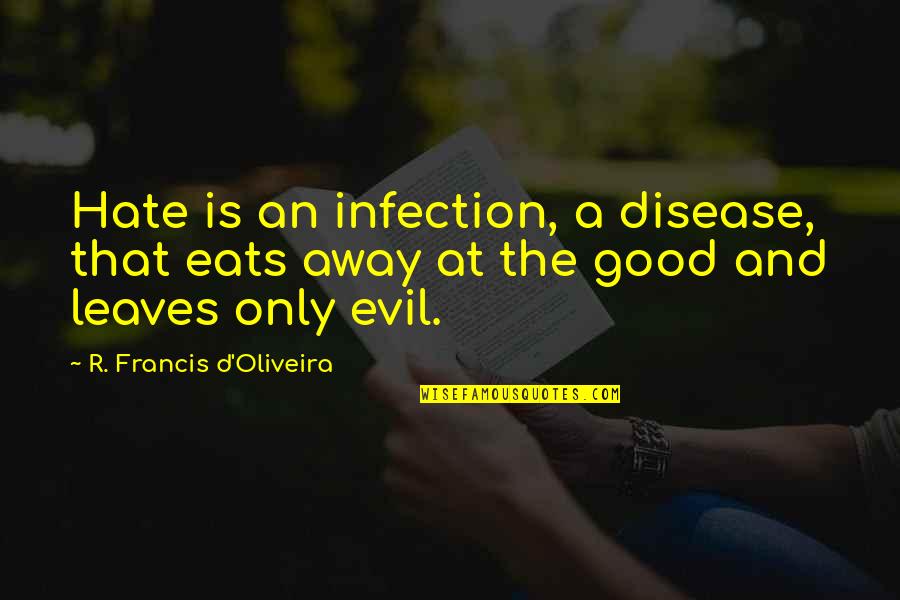 Francis D'assisi Quotes By R. Francis D'Oliveira: Hate is an infection, a disease, that eats Francis D'assisi Quotes By R. Francis D'Oliveira: Hate is an infection, a disease, that eats