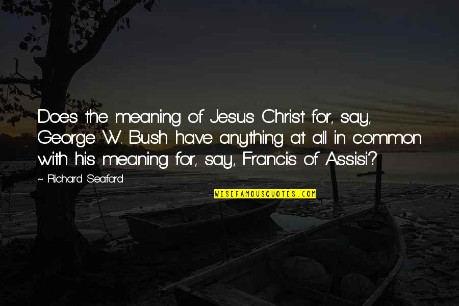 Francis D'assisi Quotes By Richard Seaford: Does the meaning of Jesus Christ for, say,
