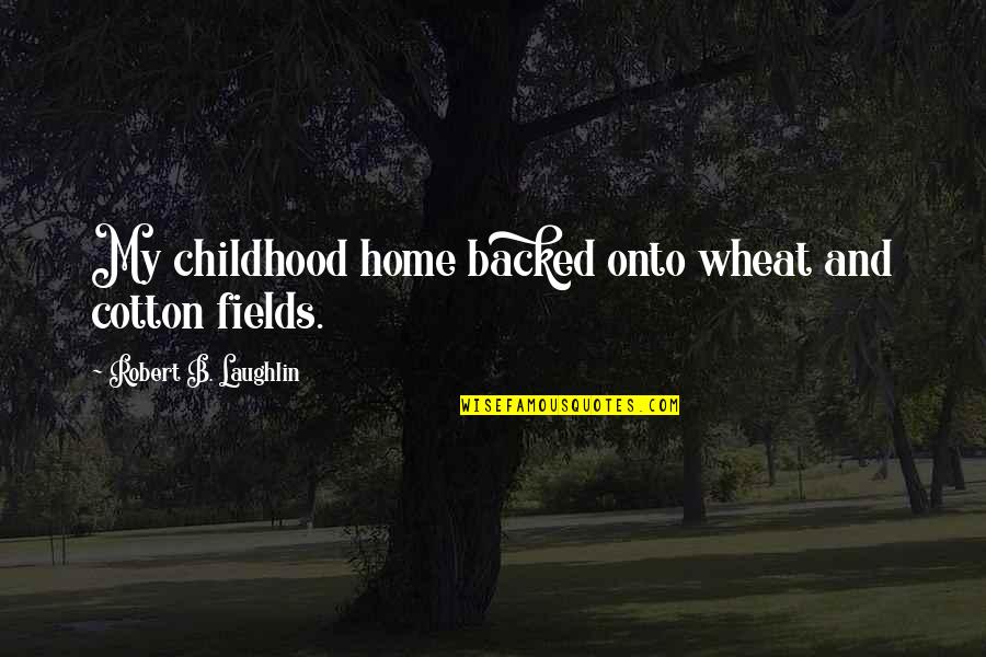 Francis De Asis Quotes By Robert B. Laughlin: My childhood home backed onto wheat and cotton Francis De Asis Quotes By Robert B. Laughlin: My childhood home backed onto wheat and cotton