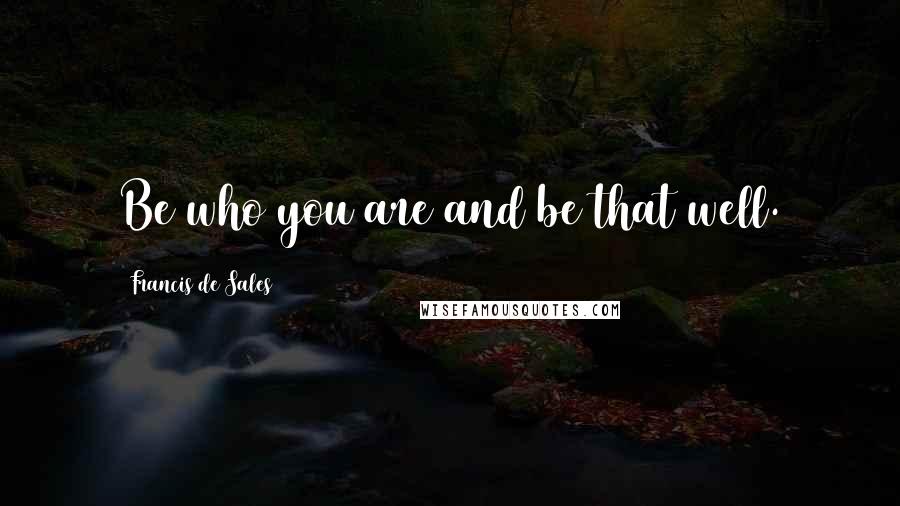 Francis De Sales quotes: Be who you are and be that well.