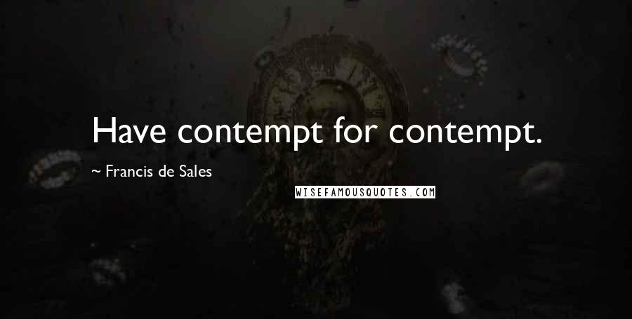 Francis De Sales quotes: Have contempt for contempt.