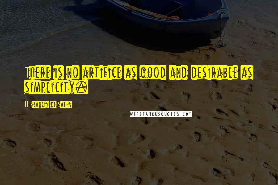 Francis De Sales quotes: There is no artifice as good and desirable as simplicity.