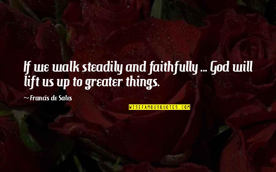 Francis De Sales Quotes By Francis De Sales: If we walk steadily and faithfully ... God
