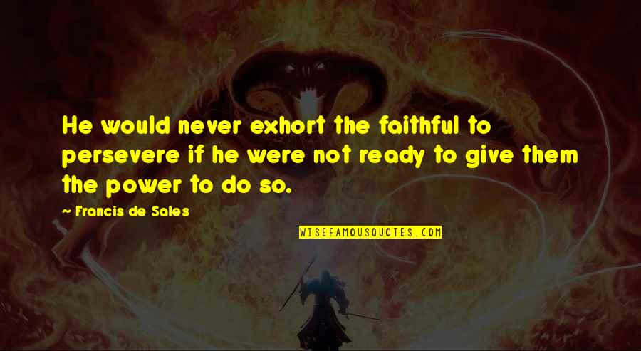 Francis De Sales Quotes By Francis De Sales: He would never exhort the faithful to persevere
