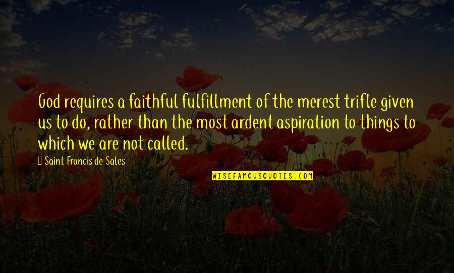 Francis De Sales Quotes By Saint Francis De Sales: God requires a faithful fulfillment of the merest