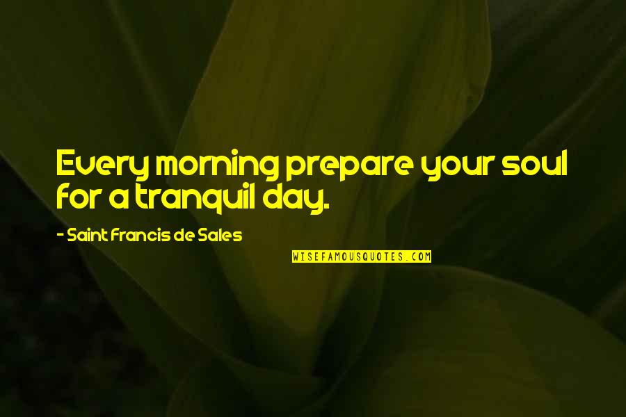 Francis De Sales Quotes By Saint Francis De Sales: Every morning prepare your soul for a tranquil