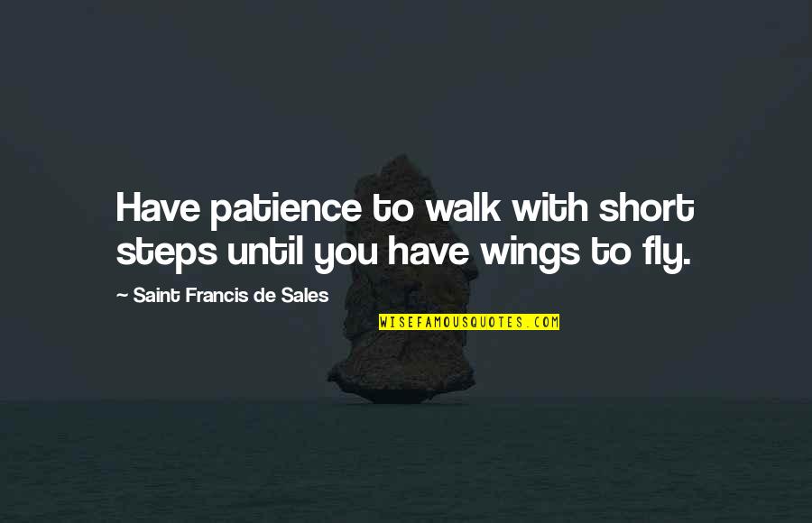 Francis De Sales Quotes By Saint Francis De Sales: Have patience to walk with short steps until