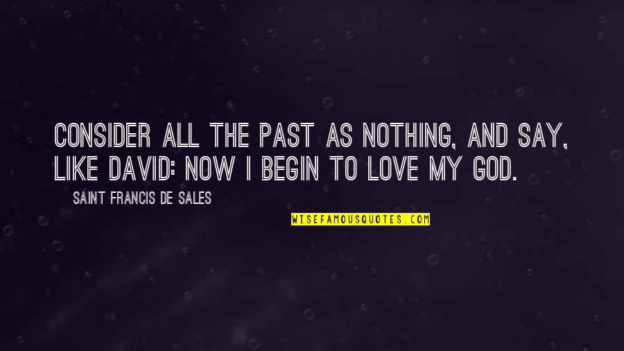 Francis De Sales Quotes By Saint Francis De Sales: Consider all the past as nothing, and say,