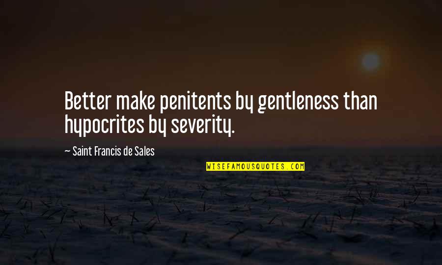 Francis De Sales Quotes By Saint Francis De Sales: Better make penitents by gentleness than hypocrites by