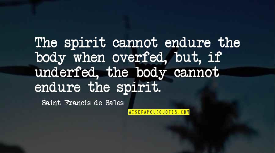 Francis De Sales Quotes By Saint Francis De Sales: The spirit cannot endure the body when overfed,