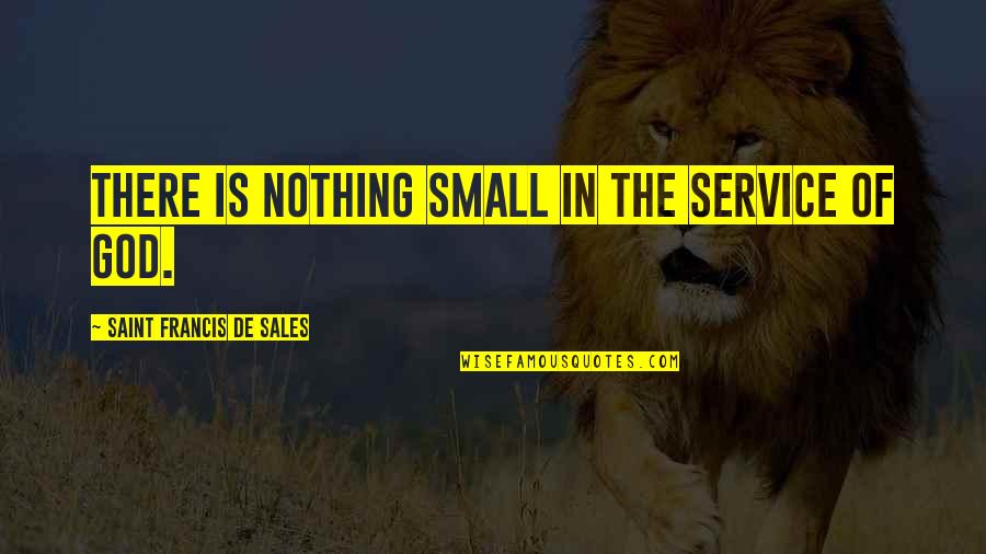 Francis De Sales Quotes By Saint Francis De Sales: There is nothing small in the service of