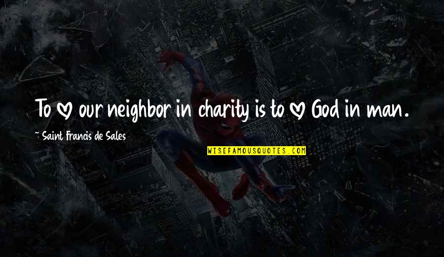 Francis De Sales Quotes By Saint Francis De Sales: To love our neighbor in charity is to