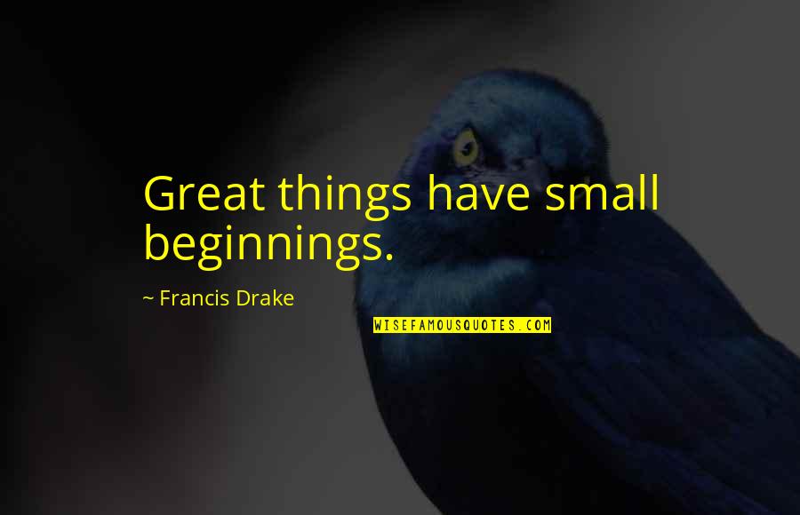 Francis Drake Quotes By Francis Drake: Great things have small beginnings.