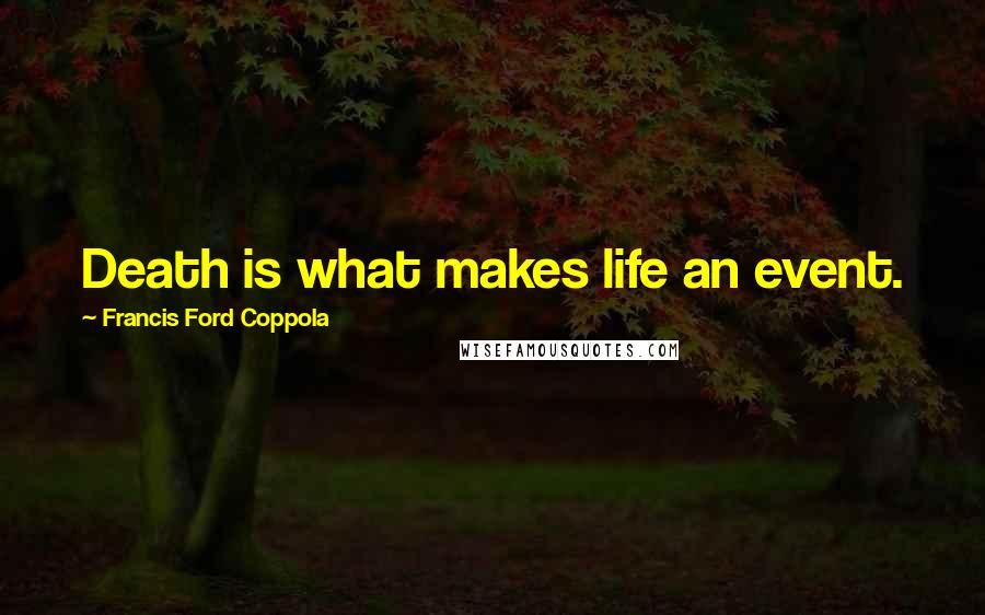 Francis Ford Coppola quotes: Death is what makes life an event.