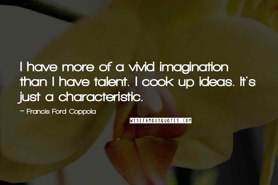 Francis Ford Coppola quotes: I have more of a vivid imagination than I have talent. I cook up ideas. It's just a characteristic.